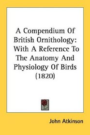 A Compendium Of British Ornithology: With A Reference To The Anatomy And Physiology Of Birds (1820)