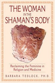 The Woman in the Shaman's Body : Reclaiming the Feminine in Religion and Medicine