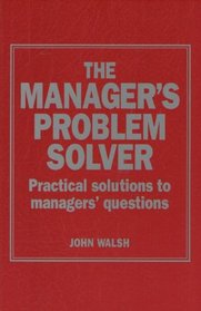 THE MANAGER'S PROBLEM SOLVER: PRACTICAL SOLUTIONS TO MANAGERS' QUESTIONS
