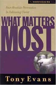 What Matters Most: Four Absolute Necessities in Following Christ (Understanding God)
