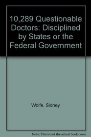 10,289 Questionable Doctors: Disciplined by States or the Federal Government