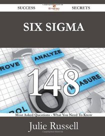 Six Sigma 148 Success Secrets: 148 Most Asked Questions On Six Sigma - What You Need To Know