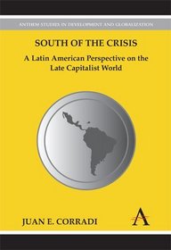 South of the Crisis: A Latin American Perspective on the Late Capitalist World (Anthem Studies in Development and Globalization)
