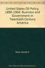 United States Oil Policy, 1890-1964: Business and Government in Twentieth Century America