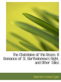 The Chatelaine of the Roses: A Romance of St. Bartholomew's Night, and Other Tales
