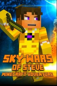 Sky Wars of Steve: A Minecraft Adventure: A Magnificent Minecraft Adventure Novel! Hunger Games Series - Survival Games. A Treasure for All Minecraft Fans! (Minecraft Adventures) (Volume 4)