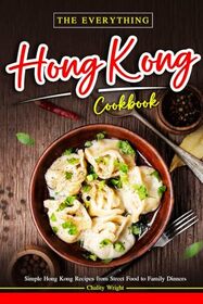 The Everything Hong Kong Cookbook: Simple Hong Kong Recipes from Street Food to Family Dinners