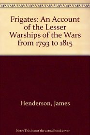 Frigates: An Account of the Lesser Warships of the Wars from 1793 to 1815