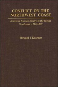 Conflict on the Northwest Coast: American-Russian Rivalry in the Pacific Northwest, 1790-1867 (Contributions in American History)