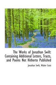The Works of Jonathan Swift: Containing Additional Letters, Tracts, and Poems Not Hitherto Published