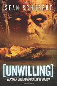 Unwilling (Alaskan Undead Apocalypse Book 5)