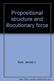 Propositional structure and illocutionary force: A study of the contribution of sentence meaning to speech acts (The Language and thought series)