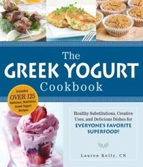 The Greek Yogurt Cookbook: Healthy Substitutions, Creative Uses, and Delicious Dishes for Everyone's Favorite Superfood