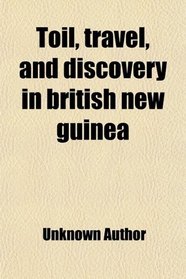 Toil, travel, and discovery in british new guinea