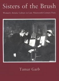 Sisters of the Brush : Women's Artistic Culture in Late Nineteenth-Century Paris