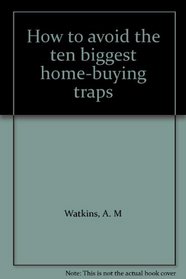 How to Avoid the Ten Biggest Home Buying Traps