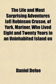 The Life and Most Surprising Adventures [of] Robinson Crusoe, of York, Mariner, Who Lived Eight and Twenty Years in an Uninhabited Island on