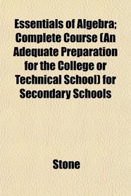 Essentials of Algebra; Complete Course (An Adequate Preparation for the College or Technical School) for Secondary Schools