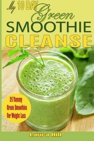 My 10-Day Green Smoothie Cleanse: 35 Yummy Green Smoothies recipes to Help you Lose Up to 15 Pounds in 10 Days! (10 day green smoothie cleanse, green smoothie cleanse)