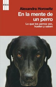 En la mente de un perro: Lo que los perros ven, huelen y saben (Spanish Edition)