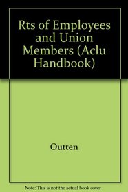 The Rights of Employees and Union Members, Second Edition: The Basic ACLU Guide to the Rights of Employees and Union Members (ACLU Handbook)