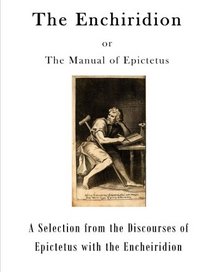 The Enchiridion: The Manual of Epictetus (A Selection from the Discourses of Epictetus with the Encheiridion)