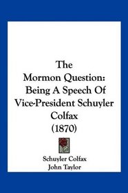 The Mormon Question: Being A Speech Of Vice-President Schuyler Colfax (1870)
