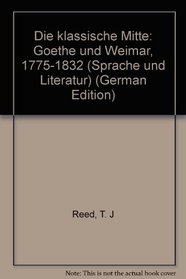 Die klassische Mitte: Goethe und Weimar, 1775-1832 (Sprache und Literatur) (German Edition)