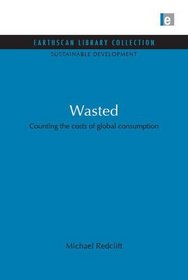 Wasted: Counting the Costs of Global Consumption (Earthscan Library Collection: Sustainable Development Set)