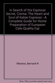 In Search of the Espresso Secret, Crema: The Heart and Soul of Italian Espresso : A Complete Guide for Home Preparation of European Cafe-Quality Esp