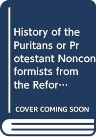 History of the Puritans or Protestant Nonconformists from the Reformation in 1517 to the Revolution in 1688: v. 2