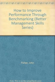 How to Improve Performance Through Benchmarking (Better Management Skills Series)