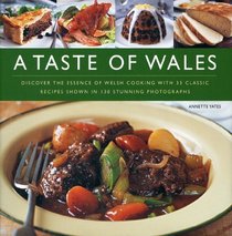 A Taste of Wales: Discover the Essence of Welsh Cooking with Over 30 Classic Recipes Shown in 130 Stunning Colour Photographs