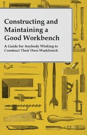 Constructing and Maintaining a Good Workbench - A Guide for Anybody Wishing to Construct Their Own Workbench