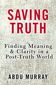 Saving Truth: Finding Meaning and Clarity in a Post-Truth World