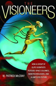 The Visioneers: How a Group of Elite Scientists Pursued Space Colonies, Nanotechnologies, and a Limitless Future