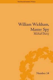 William Wickham, Master Spy: The Secret War Against the French Revolution (The Enlightenment World: Political and Intellectual History of the Long Eighteenth Century)