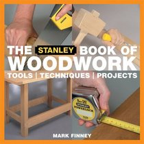 The Stanley Book of Woodwork: Tools*Techniques*Projects