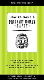 How to Make a Pregnant Woman Happy: Quick and Effective Home Remedies for over 60 of Pregnancy's Most Common Problems (The Sharpman Edge, 4)