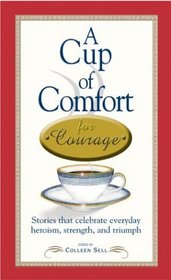 A Cup of Comfort for Courage: Stories That Celebrate Everyday Heroism, Strength, and Triumph (Cup of Comfort Series)