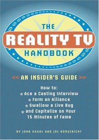 The Reality TV Handbook: An Insider's Guide: How To: Ace a Casting Interview, Form an Alliance, Swallow a Live Bug, and Capitialize on Your 15 Minutes of Fame