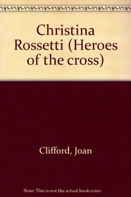Christina Rossetti (Heroes of the Cross)