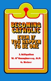 Becoming Catholic: Even If You Happen to Be One (Basic Catholicism)