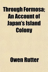 Through Formosa; An Account of Japan's Island Colony
