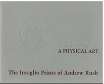 A Physical Art the Intaglio Prints of Andrew Rush 1957 -1997