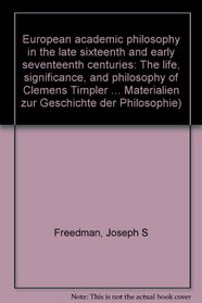 European academic philosophy in the late sixteenth and early seventeenth centuries: The life, significance, and philosophy of Clemens Timpler (1563/4-1624) ... Materialien zur Geschichte der Philosophe)