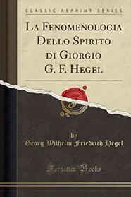 La Fenomenologia Dello Spirito di Giorgio G. F. Hegel (Classic Reprint) (Italian Edition)