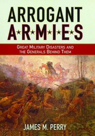 Arrogant Armies: Great Military Disasters And the Generals Behind Them