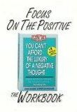 Focus on the Positive: The You Can't Afford the Luxury of a Negative Thought Workbook