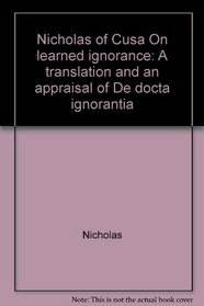 Nicholas of Cusa On learned ignorance: A translation and an appraisal of De docta ignorantia